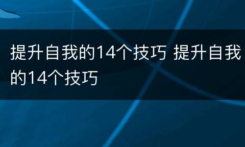 提升自我的14个技巧 提升自我的14个技巧