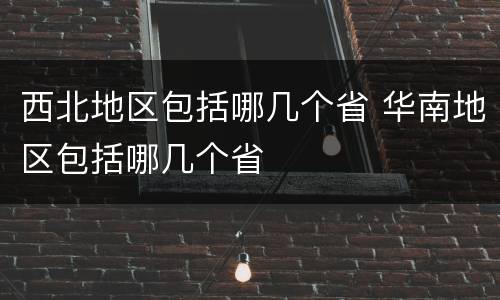 西北地区包括哪几个省 华南地区包括哪几个省