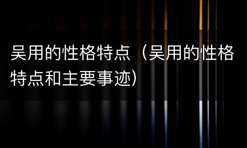 吴用的性格特点（吴用的性格特点和主要事迹）