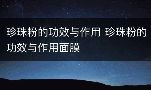 珍珠粉的功效与作用 珍珠粉的功效与作用面膜