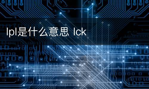 lpl是什么意思 lck