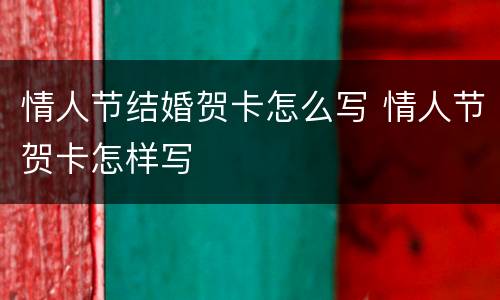 情人节结婚贺卡怎么写 情人节贺卡怎样写