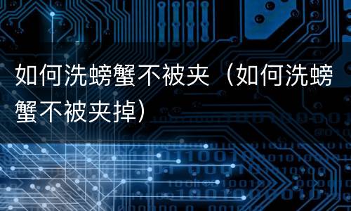 如何洗螃蟹不被夹（如何洗螃蟹不被夹掉）