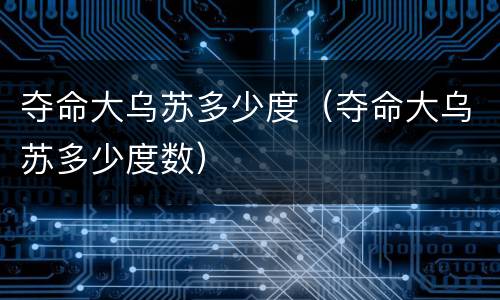 夺命大乌苏多少度（夺命大乌苏多少度数）