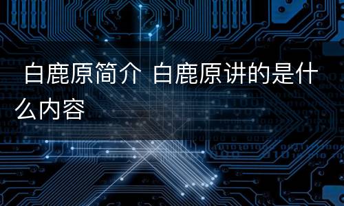  白鹿原简介 白鹿原讲的是什么内容