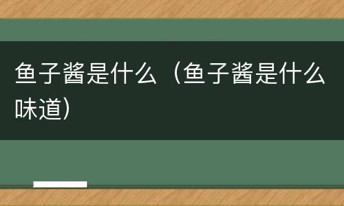 鱼子酱是什么（鱼子酱是什么味道）