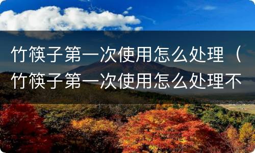 竹筷子第一次使用怎么处理（竹筷子第一次使用怎么处理不）