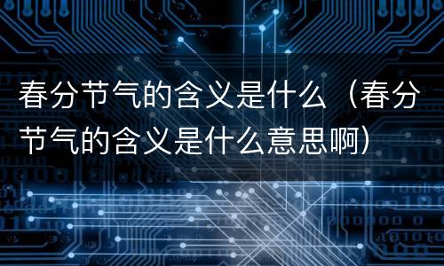 春分节气的含义是什么（春分节气的含义是什么意思啊）