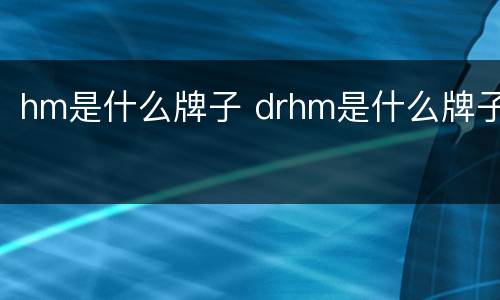 hm是什么牌子 drhm是什么牌子