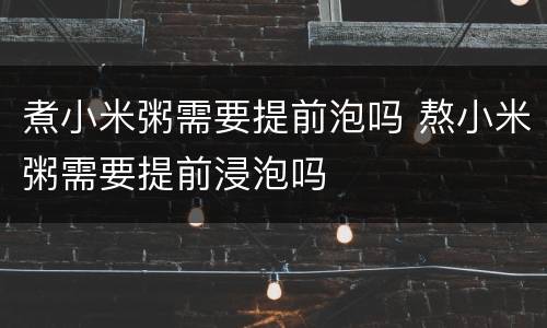煮小米粥需要提前泡吗 熬小米粥需要提前浸泡吗