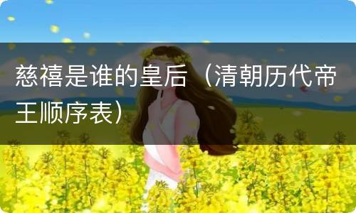 慈禧是谁的皇后（清朝历代帝王顺序表）