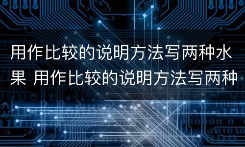 用作比较的说明方法写两种水果 用作比较的说明方法写两种水果的作文
