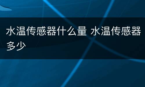 水温传感器什么量 水温传感器多少