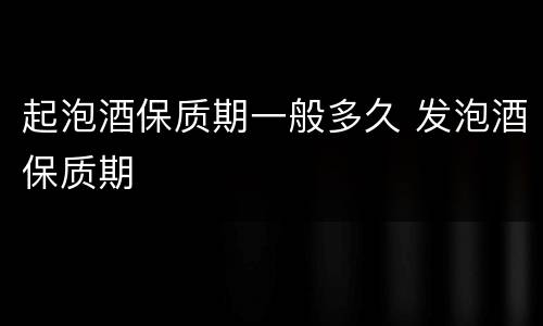 起泡酒保质期一般多久 发泡酒保质期