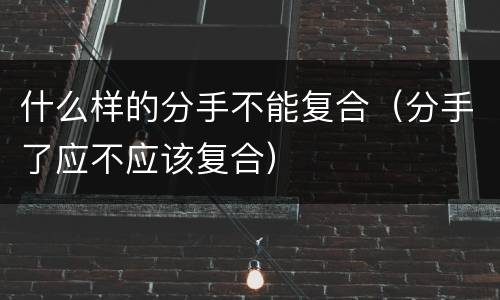 什么样的分手不能复合（分手了应不应该复合）