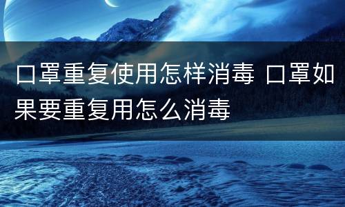 口罩重复使用怎样消毒 口罩如果要重复用怎么消毒