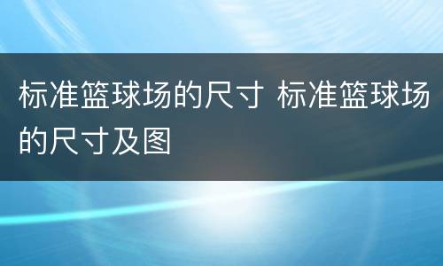 标准篮球场的尺寸 标准篮球场的尺寸及图