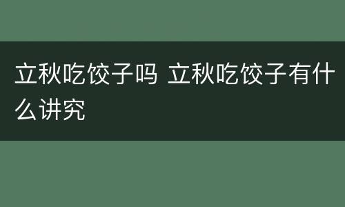 立秋吃饺子吗 立秋吃饺子有什么讲究