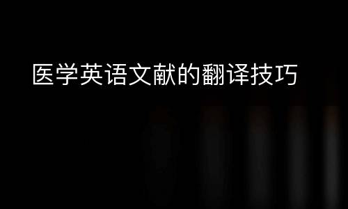   医学英语文献的翻译技巧
