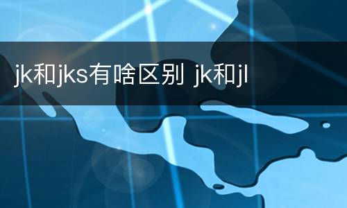 jk和jks有啥区别 jk和jl