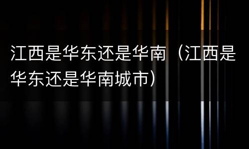 江西是华东还是华南（江西是华东还是华南城市）