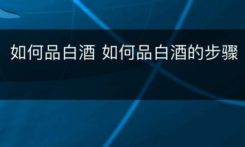 如何品白酒 如何品白酒的步骤
