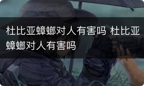 杜比亚蟑螂对人有害吗 杜比亚蟑螂对人有害吗
