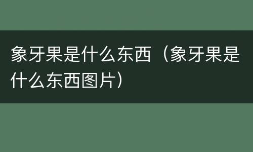 象牙果是什么东西（象牙果是什么东西图片）
