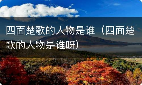 四面楚歌的人物是谁（四面楚歌的人物是谁呀）