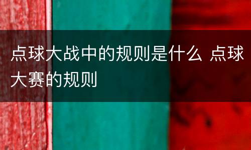 点球大战中的规则是什么 点球大赛的规则