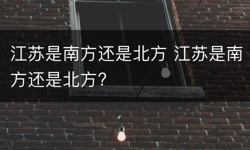 江苏是南方还是北方 江苏是南方还是北方?