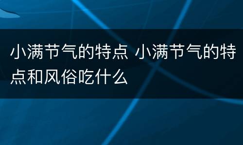 小满节气的特点 小满节气的特点和风俗吃什么