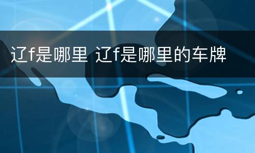 辽f是哪里 辽f是哪里的车牌