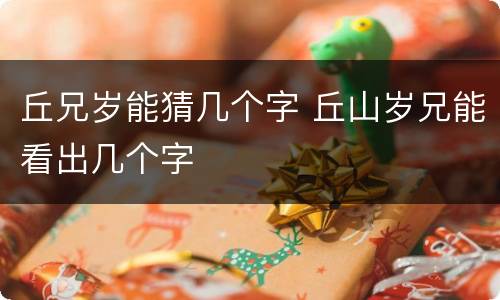 丘兄岁能猜几个字 丘山岁兄能看出几个字