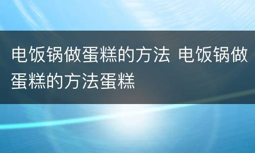 电饭锅做蛋糕的方法 电饭锅做蛋糕的方法蛋糕