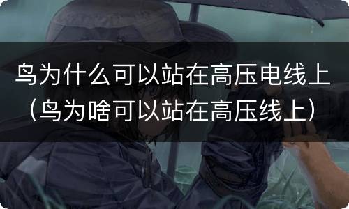 鸟为什么可以站在高压电线上（鸟为啥可以站在高压线上）