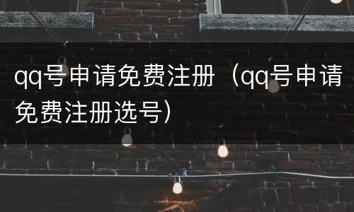 qq号申请免费注册（qq号申请免费注册选号）