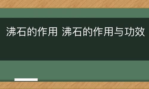 沸石的作用 沸石的作用与功效