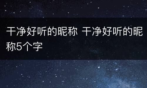 干净好听的昵称 干净好听的昵称5个字