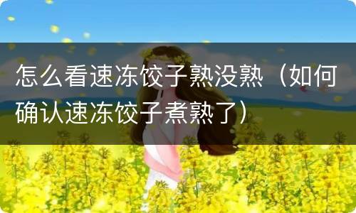 怎么看速冻饺子熟没熟（如何确认速冻饺子煮熟了）