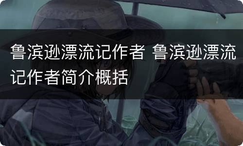 鲁滨逊漂流记作者 鲁滨逊漂流记作者简介概括