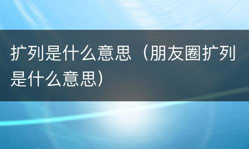 扩列是什么意思（朋友圈扩列是什么意思）