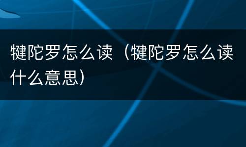 犍陀罗怎么读（犍陀罗怎么读什么意思）