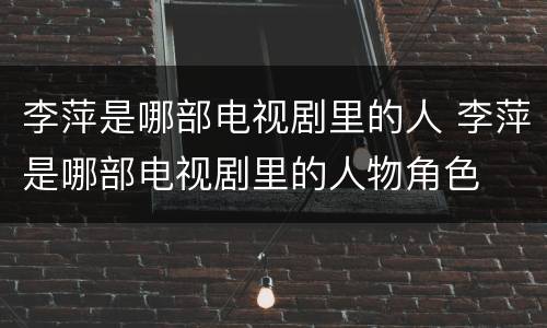 李萍是哪部电视剧里的人 李萍是哪部电视剧里的人物角色