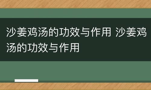 沙姜鸡汤的功效与作用 沙姜鸡汤的功效与作用
