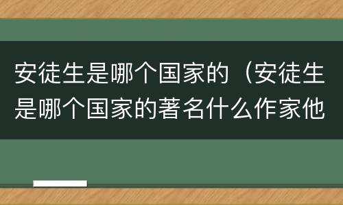 安徒生是哪个国家的（安徒生是哪个国家的著名什么作家他的代表作有哪些）