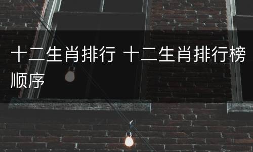 十二生肖排行 十二生肖排行榜顺序