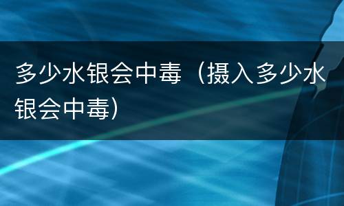 多少水银会中毒（摄入多少水银会中毒）