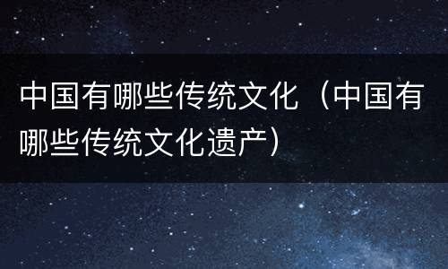 中国有哪些传统文化（中国有哪些传统文化遗产）