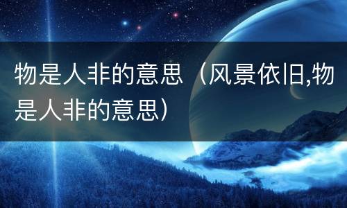 物是人非的意思（风景依旧,物是人非的意思）
